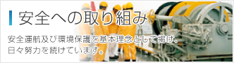 安全への取り組み 安全運航及び環境保護を基本理念として掲げ、日々努力を続けています。 