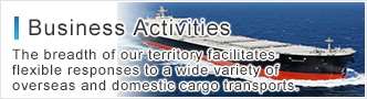 Business Activities The breadth of our territory facilitates flexible responses to a wide variety of overseas and domestic cargo transports. 