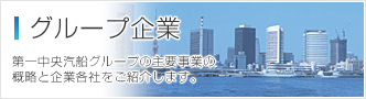 グループ企業 第一中央汽船グループの主要事業の概略と企業各社をご紹介します。