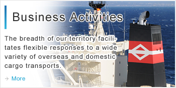 Business Activities The breadth of our territory facilitates flexible responses to a wide variety of overseas and domestic cargo transports.