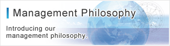 Management Philosophy Introducing our management philosophy.